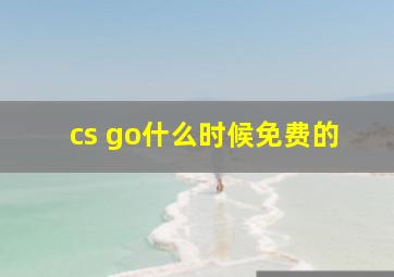 cs go什么时候免费的